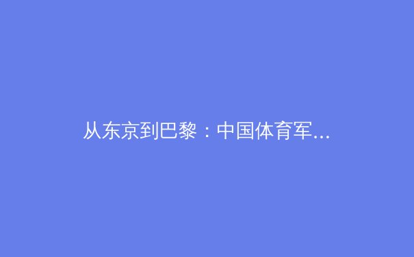 从东京到巴黎：中国体育军团奥运战略转型与全民健身新浪潮 - 3