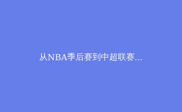 从NBA季后赛到中超联赛：现代体育产业数字化转型的深度剖析 - 2