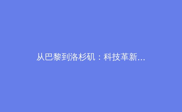 从巴黎到洛杉矶：科技革新与商业博弈如何重塑现代体育生态 - 2
