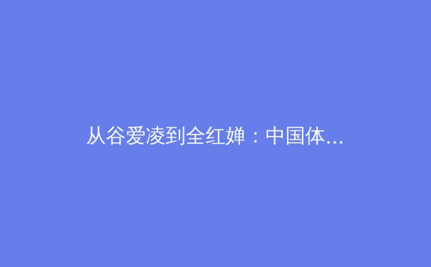 从谷爱凌到全红婵：中国体育新生代的崛起与文化重构 - 4